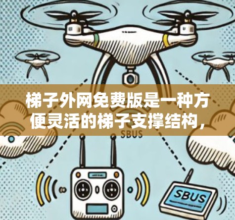 梯子外网免费版是一种方便灵活的梯子支撑结构,允许在不同位置使用梯子,如在move house或家庭日常使用。以下是对梯子外网免费版的详细介绍 梯子外网免费版是一种方便灵活的梯子支撑结构,允许在不同位置使用梯子,如在move house或家庭日常使用。以下是对梯子外网免费版的详细介绍