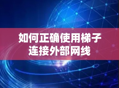 如何正确使用梯子连接外部网线 如何正确使用梯子连接外部网线