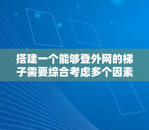 搭建一个能够登外网的梯子需要综合考虑多个因素,包括外网的位置、支点、支撑结构、栏杆、绳索以及安全措施。以下是一个分步指南,帮助你实现这一目标 搭建一个能够登外网的梯子需要综合考虑多个因素,包括外网的位置、支点、支撑结构、栏杆、绳索以及安全措施。以下是一个分步指南,帮助你实现这一目标
