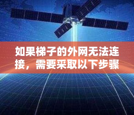 如果梯子的外网无法连接,需要采取以下步骤来解决问题 如果梯子的外网无法连接,需要采取以下步骤来解决问题