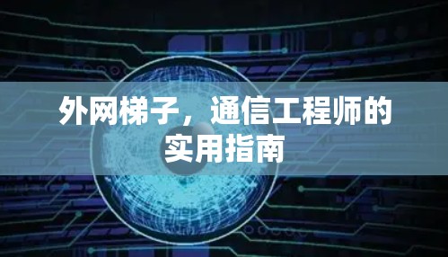 外网梯子,通信工程师的实用指南 外网梯子,通信工程师的实用指南