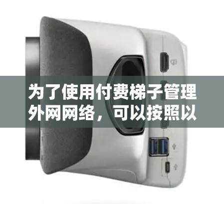 为了使用付费梯子管理外网网络,可以按照以下步骤进行 为了使用付费梯子管理外网网络,可以按照以下步骤进行