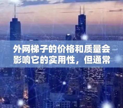 外网梯子的价格和质量会影响它的实用性,但通常选择外网梯子时,优先考虑其适用性、质量和安装便利性。以下是一些推荐的外网梯子型号和产品类型,供你参考 外网梯子的价格和质量会影响它的实用性,但通常选择外网梯子时,优先考虑其适用性、质量和安装便利性。以下是一些推荐的外网梯子型号和产品类型,供你参考