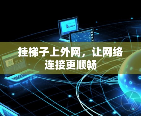挂梯子上外网,让网络连接更顺畅 挂梯子上外网,让网络连接更顺畅