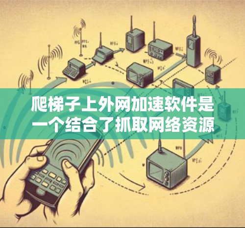 爬梯子上外网加速软件是一个结合了抓取网络资源和网络加速功能的工具,旨在帮助用户高效获取网络资源并提升网络速度。以下是对该软件的详细介绍 爬梯子上外网加速软件是一个结合了抓取网络资源和网络加速功能的工具,旨在帮助用户高效获取网络资源并提升网络速度。以下是对该软件的详细介绍