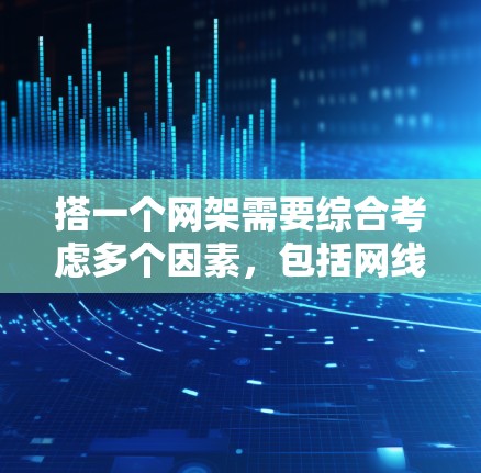 搭一个网架需要综合考虑多个因素,包括网线的长度、直径、材质等,以及工具、材料和安装技巧。以下是一步步的指南 搭一个网架需要综合考虑多个因素,包括网线的长度、直径、材质等,以及工具、材料和安装技巧。以下是一步步的指南