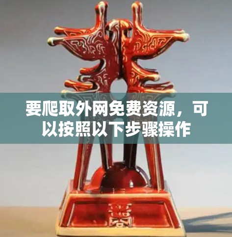 要爬取外网免费资源,可以按照以下步骤操作 要爬取外网免费资源,可以按照以下步骤操作