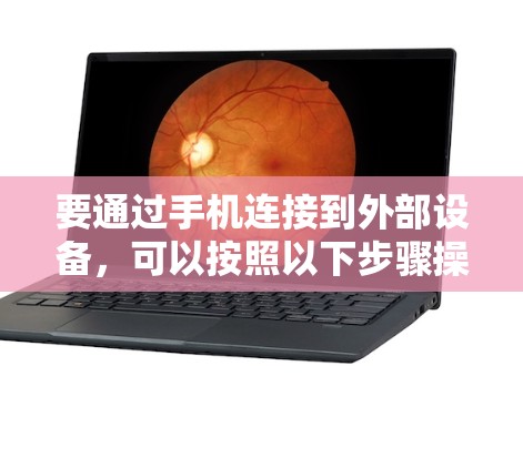 要通过手机连接到外部设备,可以按照以下步骤操作 要通过手机连接到外部设备,可以按照以下步骤操作
