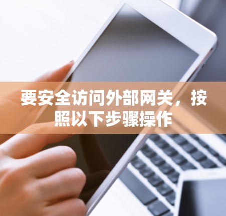 要安全访问外部网关,按照以下步骤操作 要安全访问外部网关,按照以下步骤操作