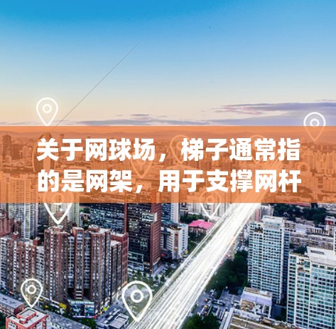 关于网球场,梯子通常指的是网架,用于支撑网杆和网柱,防止 Players 路由器的信号干扰。网架通常包括木制、金属制或塑料制的框架,以确保网杆的稳固和安全。以下是有关网架的一些关键信息 关于网球场,梯子通常指的是网架,用于支撑网杆和网柱,防止 Players 路由器的信号干扰。网架通常包括木制、金属制或塑料制的框架,以确保网杆的稳固和安全。以下是有关网架的一些关键信息