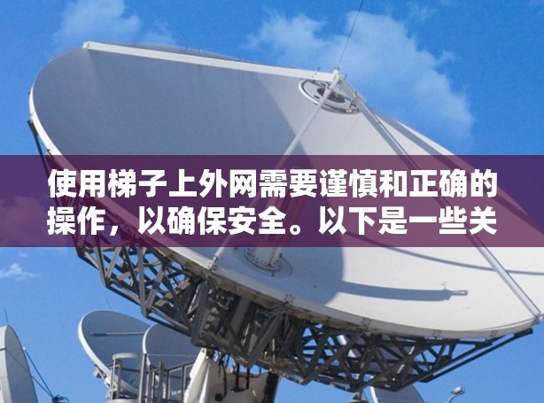 使用梯子上外网需要谨慎和正确的操作,以确保安全。以下是一些关键步骤和注意事项 使用梯子上外网需要谨慎和正确的操作,以确保安全。以下是一些关键步骤和注意事项