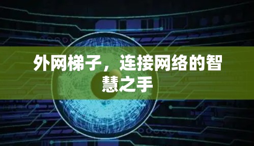 外网梯子,连接网络的智慧之手 外网梯子,连接网络的智慧之手