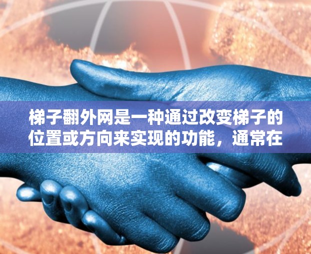 梯子翻外网是一种通过改变梯子的位置或方向来实现的功能,通常在特定的上下文中使用。具体含义可能包括 梯子翻外网是一种通过改变梯子的位置或方向来实现的功能,通常在特定的上下文中使用。具体含义可能包括