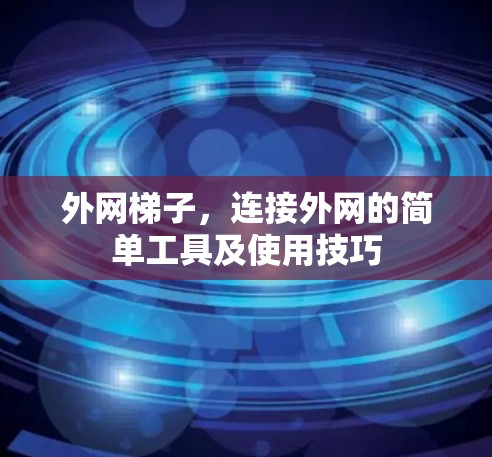 外网梯子,连接外网的简单工具及使用技巧 外网梯子,连接外网的简单工具及使用技巧