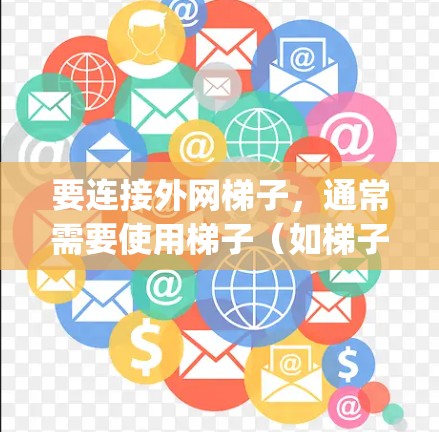 要连接外网梯子,通常需要使用梯子(如梯子、ladder或 ladder jack)来固定外网与插座或电线杆之间的连接。以下是连接外网梯子的步骤 要连接外网梯子,通常需要使用梯子(如梯子、ladder或 ladder jack)来固定外网与插座或电线杆之间的连接。以下是连接外网梯子的步骤