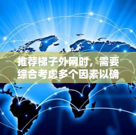 推荐梯子外网时,需要综合考虑多个因素以确保梯子的稳定性。以下是详细的步骤和推荐 推荐梯子外网时,需要综合考虑多个因素以确保梯子的稳定性。以下是详细的步骤和推荐