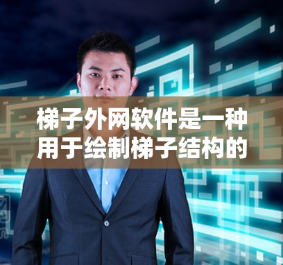 梯子外网软件是一种用于绘制梯子结构的工具,广泛应用于游戏开发、建筑设计和计算机图形学等领域。以下是一些常用的梯子外网软件及其适用场景 梯子外网软件是一种用于绘制梯子结构的工具,广泛应用于游戏开发、建筑设计和计算机图形学等领域。以下是一些常用的梯子外网软件及其适用场景