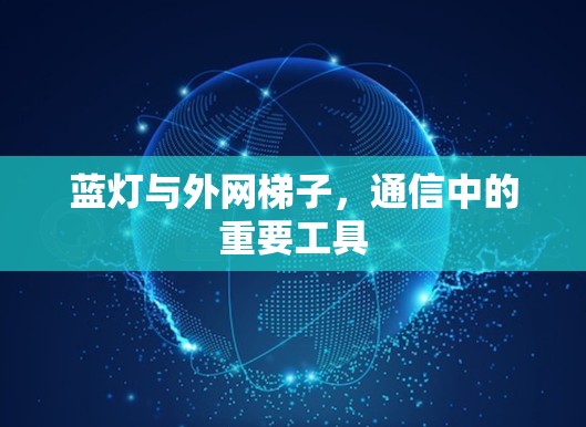 蓝灯与外网梯子，通信中的重要工具