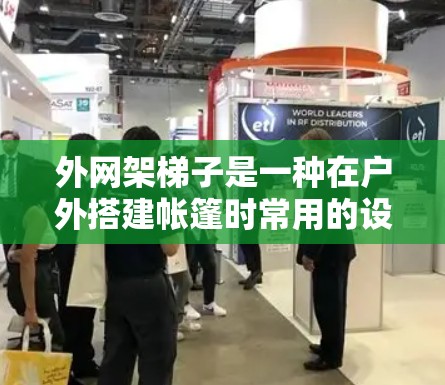 外网架梯子是一种在户外搭建帐篷时常用的设备,其主要作用是支撑外网结构,确保帐篷的稳固和稳定性。以下是一步步的指导 外网架梯子是一种在户外搭建帐篷时常用的设备,其主要作用是支撑外网结构,确保帐篷的稳固和稳定性。以下是一步步的指导