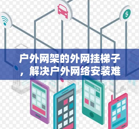 户外网架的外网挂梯子,解决户外网络安装难题的巧妙解决方案 户外网架的外网挂梯子,解决户外网络安装难题的巧妙解决方案