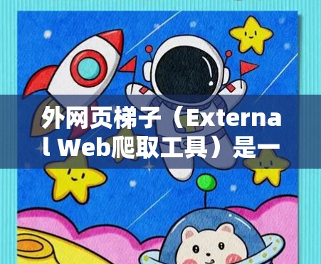 外网页梯子(External Web爬取工具)是一种用于收集外部网页信息的工具,通常用于科学研究、数据分析、市场研究等场景。以下是对外网页梯子的详细说明 外网页梯子(External Web爬取工具)是一种用于收集外部网页信息的工具,通常用于科学研究、数据分析、市场研究等场景。以下是对外网页梯子的详细说明