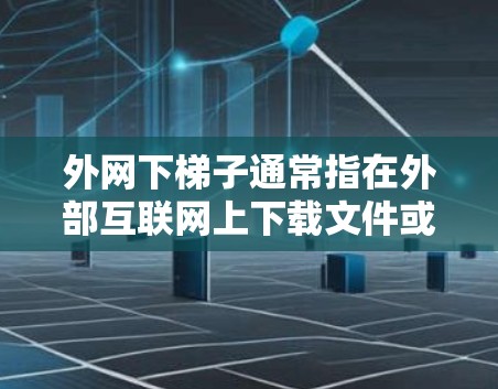 外网下梯子通常指在外部互联网上下载文件或程序,而梯子可能更多指工具或设备。以下是一些可能的解决方案 外网下梯子通常指在外部互联网上下载文件或程序,而梯子可能更多指工具或设备。以下是一些可能的解决方案