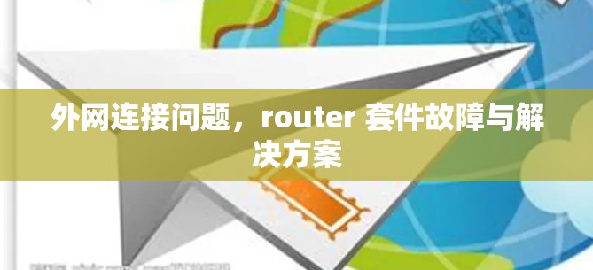 外网连接问题,router 套件故障与解决方案 外网连接问题,router 套件故障与解决方案