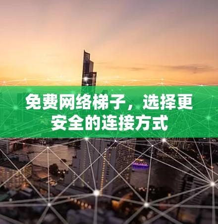 免费网络梯子,选择更安全的连接方式 免费网络梯子,选择更安全的连接方式