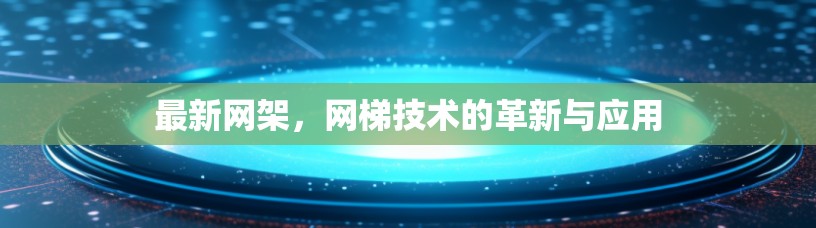 最新网架,网梯技术的革新与应用 最新网架,网梯技术的革新与应用