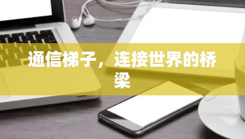 通信梯子,连接世界的桥梁 通信梯子,连接世界的桥梁