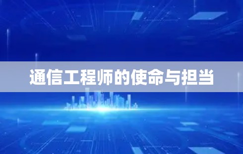 通信工程师的使命与担当 通信工程师的使命与担当