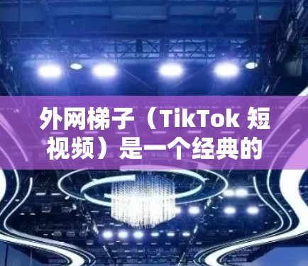外网梯子(TikTok 短视频)是一个经典的视频,展示了外网梯子的原理和使用方法。它通过简单的视觉效果传达了外网梯子的基本知识和操作步骤,通常会在 TikTok 上展示,吸引用户关注并分享 外网梯子(TikTok 短视频)是一个经典的视频,展示了外网梯子的原理和使用方法。它通过简单的视觉效果传达了外网梯子的基本知识和操作步骤,通常会在 TikTok 上展示,吸引用户关注并分享