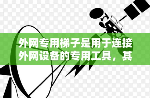外网专用梯子是用于连接外网设备的专用工具,其设计和安装需要考虑多个因素以确保稳定性和高效性。以下是关于外网专用梯子的详细信息 外网专用梯子是用于连接外网设备的专用工具,其设计和安装需要考虑多个因素以确保稳定性和高效性。以下是关于外网专用梯子的详细信息