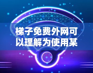 梯子免费外网可以理解为使用某种免费的网络服务,或者通过特定方式使用梯子免费。以下是一些可能的解释和解决方案 梯子免费外网可以理解为使用某种免费的网络服务,或者通过特定方式使用梯子免费。以下是一些可能的解释和解决方案