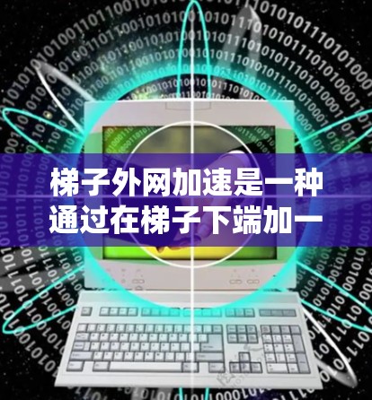 梯子外网加速是一种通过在梯子下端加一圈结构来增加梯子稳定性的一种方法,主要通过外网(如绳子、铁丝或木头)固定梯子,防止其滑动或滑落。以下是关于梯子外网加速的详细信息 梯子外网加速是一种通过在梯子下端加一圈结构来增加梯子稳定性的一种方法,主要通过外网(如绳子、铁丝或木头)固定梯子,防止其滑动或滑落。以下是关于梯子外网加速的详细信息