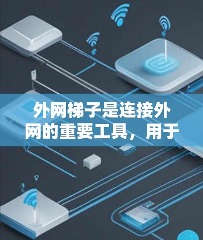 外网梯子是连接外网的重要工具,用于将网络连接到外部通信网络。以下是外网梯子的详细步骤和注意事项 外网梯子是连接外网的重要工具,用于将网络连接到外部通信网络。以下是外网梯子的详细步骤和注意事项