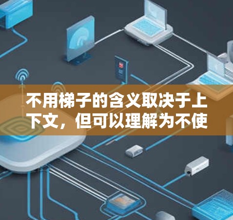 不用梯子的含义取决于上下文,但可以理解为不使用梯子,或者在特定情况下无法使用梯子。以下是一些建议 不用梯子的含义取决于上下文,但可以理解为不使用梯子,或者在特定情况下无法使用梯子。以下是一些建议