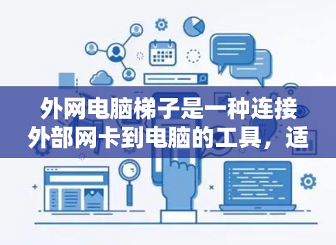 外网电脑梯子是一种连接外部网卡到电脑的工具,适用于不同类型的设备和使用场景。以下是使用外网电脑梯子的步骤和建议 外网电脑梯子是一种连接外部网卡到电脑的工具,适用于不同类型的设备和使用场景。以下是使用外网电脑梯子的步骤和建议