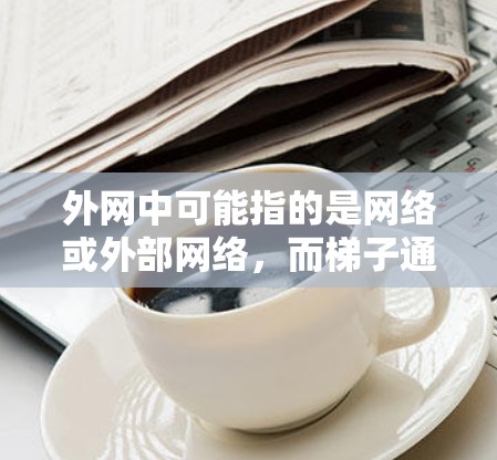 外网中可能指的是网络或外部网络,而梯子通常指的是建筑或结构中的工具。如果是指在外部网络中使用某种结构或工具,需要结合具体上下文来理解。以下是一些可能的推荐和资源建议,供你参考 外网中可能指的是网络或外部网络,而梯子通常指的是建筑或结构中的工具。如果是指在外部网络中使用某种结构或工具,需要结合具体上下文来理解。以下是一些可能的推荐和资源建议,供你参考