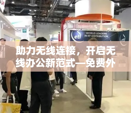 助力无线连接,开启无线办公新范式—免费外网梯子电脑解决方案 助力无线连接,开启无线办公新范式—免费外网梯子电脑解决方案
