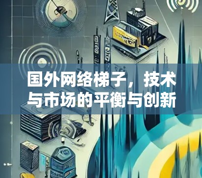 国外网络梯子,技术与市场的平衡与创新 国外网络梯子,技术与市场的平衡与创新