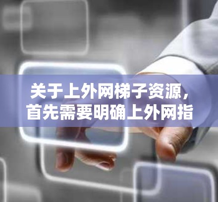 关于上外网梯子资源,首先需要明确上外网指的是哪个学校的网课平台或资源库。如果指的是某所学校的网课系统,那么梯子相关的资源可能包括 关于上外网梯子资源,首先需要明确上外网指的是哪个学校的网课平台或资源库。如果指的是某所学校的网课系统,那么梯子相关的资源可能包括