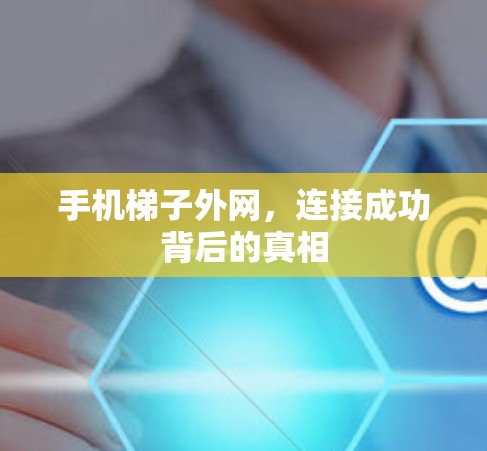 手机梯子外网,连接成功背后的真相 手机梯子外网,连接成功背后的真相