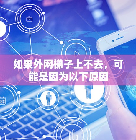 如果外网梯子上不去,可能是因为以下原因 如果外网梯子上不去,可能是因为以下原因