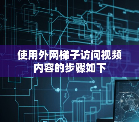 使用外网梯子访问视频内容的步骤如下 使用外网梯子访问视频内容的步骤如下