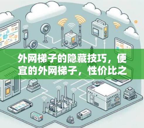 外网梯子的隐藏技巧,便宜的外网梯子,性价比之选 外网梯子的隐藏技巧,便宜的外网梯子,性价比之选