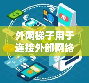 外网梯子用于连接外部网络到主网路,具体步骤如下 外网梯子用于连接外部网络到主网路,具体步骤如下