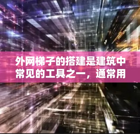 外网梯子的搭建是建筑中常见的工具之一,通常用于建筑工地上。下面是一个详细的步骤指南,帮助你搭建外网梯子 外网梯子的搭建是建筑中常见的工具之一,通常用于建筑工地上。下面是一个详细的步骤指南,帮助你搭建外网梯子