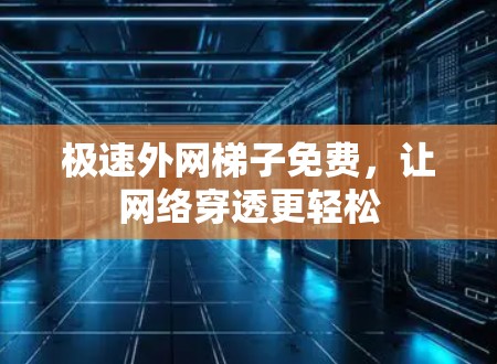 极速外网梯子免费,让网络穿透更轻松 极速外网梯子免费,让网络穿透更轻松