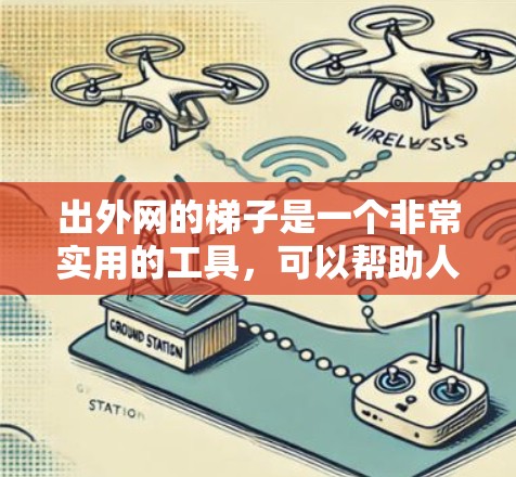 出外网的梯子是一个非常实用的工具,可以帮助人们在户外工作。为了确保使用正确高效,以下是一些详细的步骤和方法 出外网的梯子是一个非常实用的工具,可以帮助人们在户外工作。为了确保使用正确高效,以下是一些详细的步骤和方法